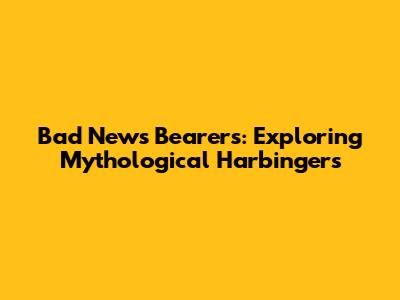 Bad News Bearers: Exploring Mythological Harbingers