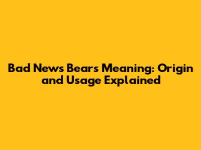 Bad News Bears Meaning: Origin and Usage Explained