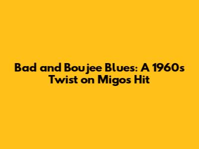 Bad and Boujee Blues: A 1960s Twist on Migos' Hit