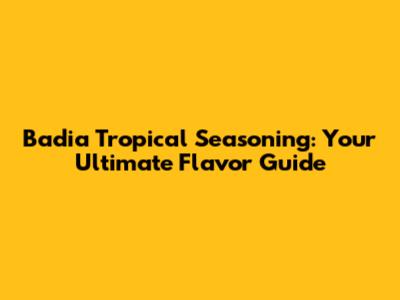 Badia Tropical Seasoning: Your Ultimate Flavor Guide
