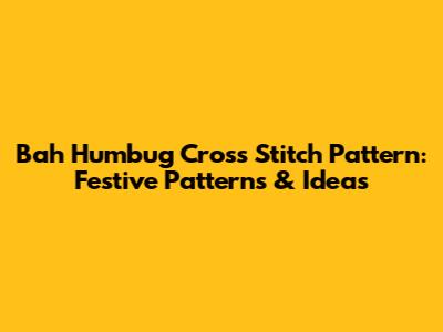 Bah Humbug Cross Stitch Pattern: Festive Patterns & Ideas