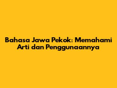 Bahasa Jawa Pekok: Memahami Arti dan Penggunaannya