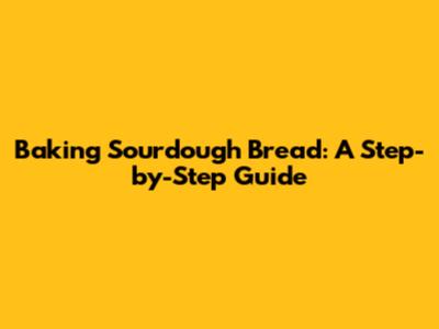 Baking Sourdough Bread: A Step-by-Step Guide