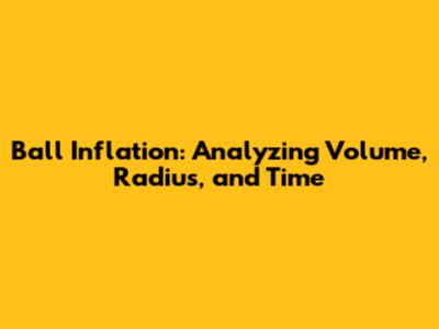 Ball Inflation: Analyzing Volume, Radius, and Time