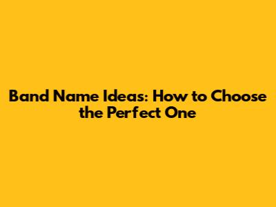 Band Name Ideas: How to Choose the Perfect One
