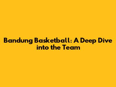 Bandung Basketball: A Deep Dive into the Team
