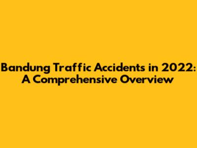 Bandung Traffic Accidents in 2022: A Comprehensive Overview