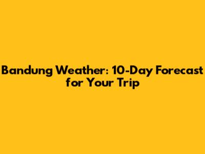 Bandung Weather: 10-Day Forecast for Your Trip