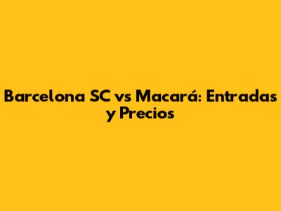 Barcelona SC vs Macará: Entradas y Precios