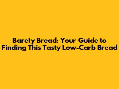 Barely Bread: Your Guide to Finding This Tasty Low-Carb Bread