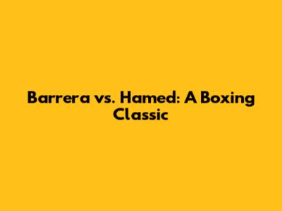 Barrera vs. Hamed: A Boxing Classic