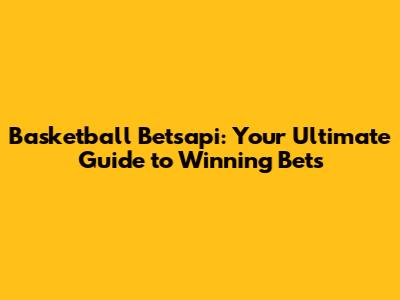 Basketball Betsapi: Your Ultimate Guide to Winning Bets
