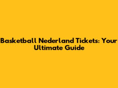 Basketball Nederland Tickets: Your Ultimate Guide