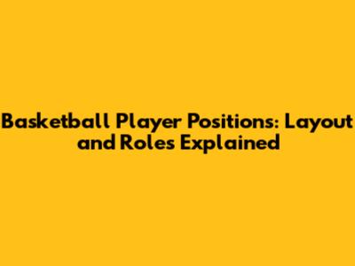 Basketball Player Positions: Layout and Roles Explained