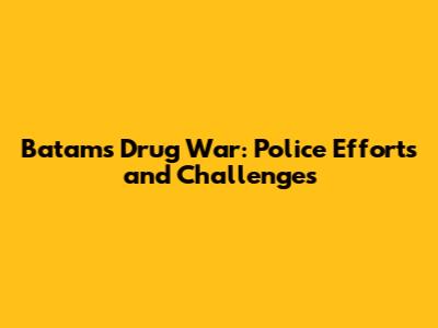 Batam's Drug War: Police Efforts and Challenges