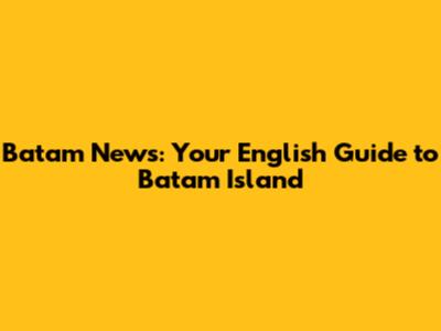 Batam News: Your English Guide to Batam Island