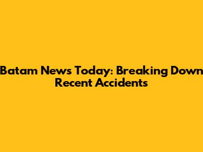 Batam News Today: Breaking Down Recent Accidents
