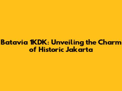 Batavia 1KDK: Unveiling the Charm of Historic Jakarta