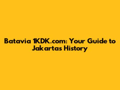 Batavia 1KDK.com: Your Guide to Jakarta's History