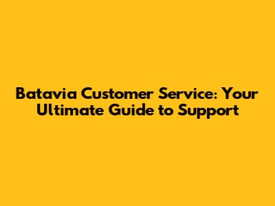 Batavia Customer Service: Your Ultimate Guide to Support
