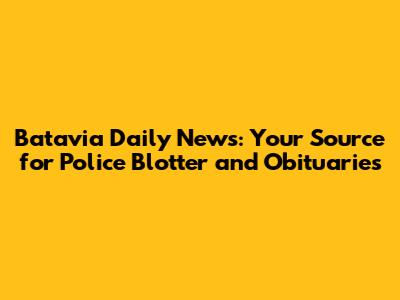 Batavia Daily News: Your Source for Police Blotter and Obituaries