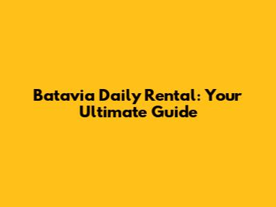 Batavia Daily Rental: Your Ultimate Guide