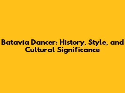 Batavia Dancer: History, Style, and Cultural Significance