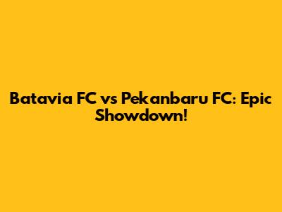 Batavia FC vs Pekanbaru FC: Epic Showdown!