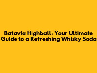Batavia Highball: Your Ultimate Guide to a Refreshing Whisky Soda