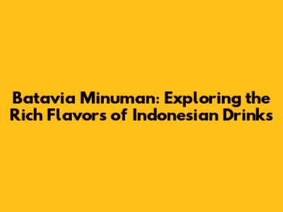 Batavia Minuman: Exploring the Rich Flavors of Indonesian Drinks