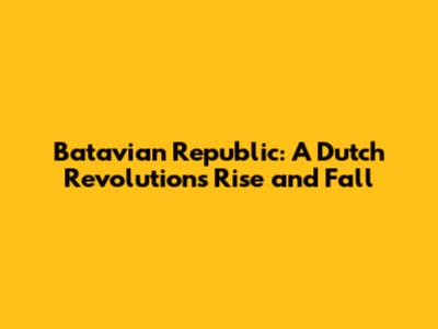Batavian Republic: A Dutch Revolution's Rise and Fall