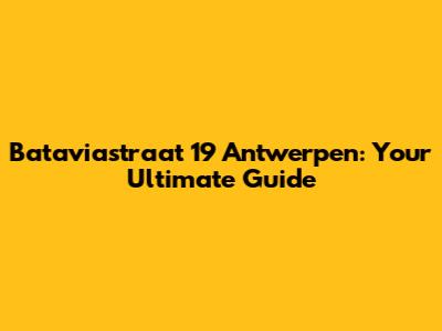 Bataviastraat 19 Antwerpen: Your Ultimate Guide