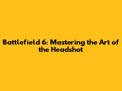 Battlefield 6: Mastering the Art of the Headshot