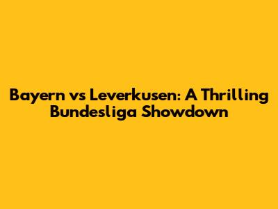 Bayern vs Leverkusen: A Thrilling Bundesliga Showdown