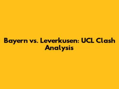 Bayern vs. Leverkusen: UCL Clash Analysis