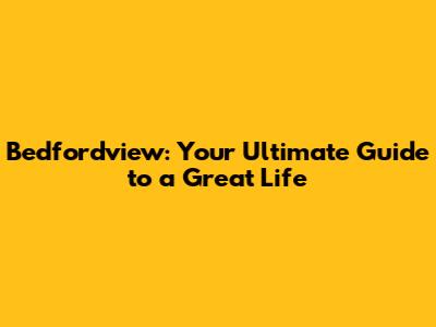 Bedfordview: Your Ultimate Guide to a Great Life