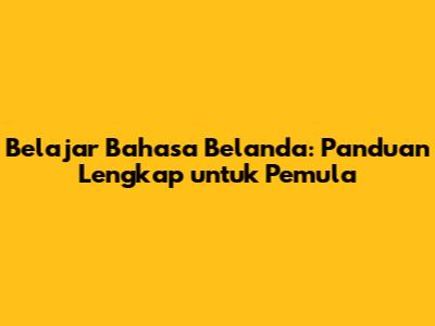 Belajar Bahasa Belanda: Panduan Lengkap untuk Pemula