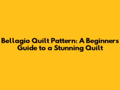 Bellagio Quilt Pattern: A Beginner's Guide to a Stunning Quilt