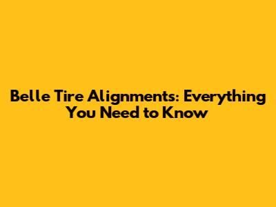 Belle Tire Alignments: Everything You Need to Know
