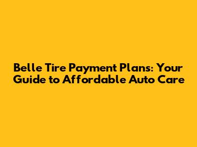 Belle Tire Payment Plans: Your Guide to Affordable Auto Care