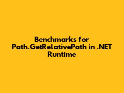 Benchmarks for Path.GetRelativePath in .NET Runtime