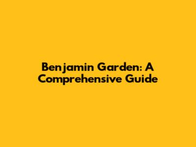 Benjamin Garden: A Comprehensive Guide