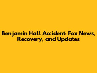 Benjamin Hall Accident: Fox News, Recovery, and Updates