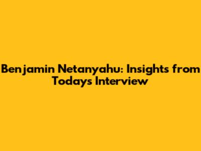 Benjamin Netanyahu: Insights from Today's Interview