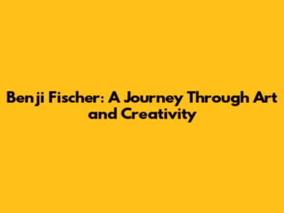 Benji Fischer: A Journey Through Art and Creativity