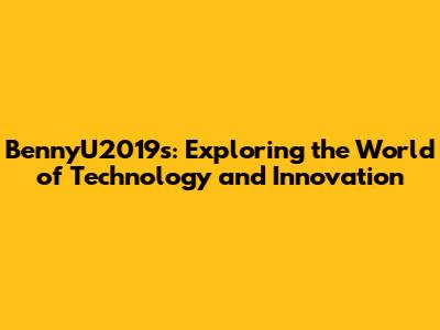 BennyU2019's: Exploring the World of Technology and Innovation