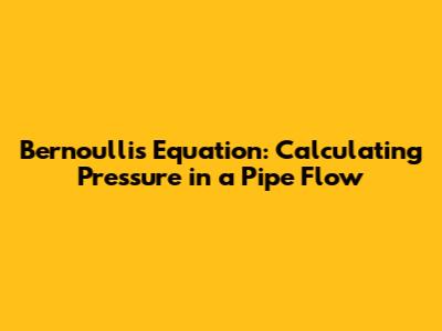 Bernoulli's Equation: Calculating Pressure in a Pipe Flow