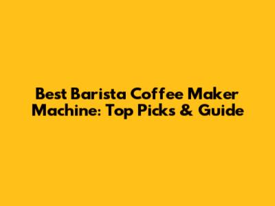 Best Barista Coffee Maker Machine: Top Picks & Guide