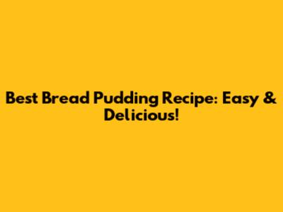 Best Bread Pudding Recipe: Easy & Delicious!