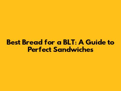 Best Bread for a BLT: A Guide to Perfect Sandwiches